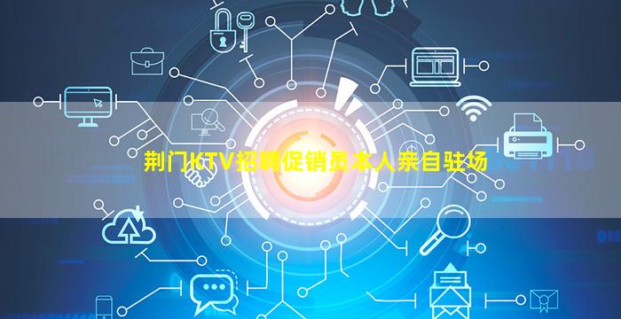 荆门KTV招聘促销员本人亲自驻场